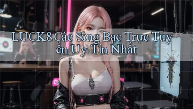 luck8  các sòng bạc trực tuyến uy tín nhất