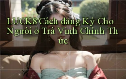 luck8 cách đăng ký cho người ở Trà Vinh chính thức