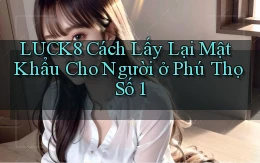 luck8 cách lấy lại mật khẩu cho người ở Phú Thọ số 1