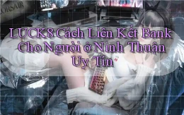 luck8 cách liên kết bank cho người ở Ninh Thuận uy tín