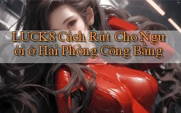 luck8 cách rút cho người ở Hải Phòng công bằng