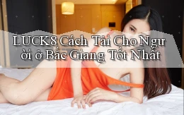 luck8 cách tải cho người ở Bắc Giang tốt nhất