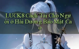 luck8 cách tải cho người ở Hải Dương bảo mật cao