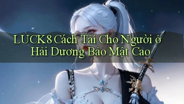 luck8 cách tải cho người ở Hải Dương bảo mật cao
