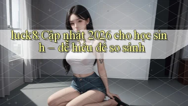 luck8 cập nhật 2026 cho học sinh dễ hiểu   để so sánh