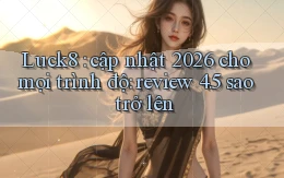 Luck8 cập nhật 2026 cho mọi trình độ review 4.5 sao trở lên