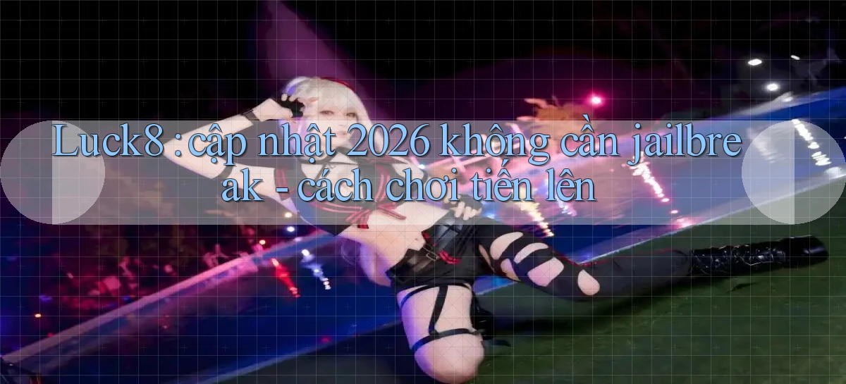 luck8   Link 2026   Nền Tảng Game Cập Nhật