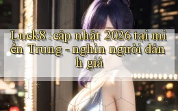 Luck8 cập nhật 2026 tại miền Trung   nghìn người đánh giá