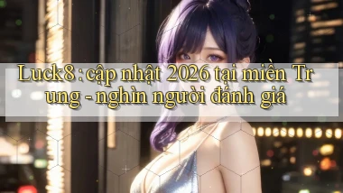 Luck8 cập nhật 2026 tại miền Trung   nghìn người đánh giá