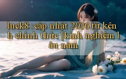 luck8 cập nhật 2026 từ kênh chính thức kinh nghiệm lâu năm