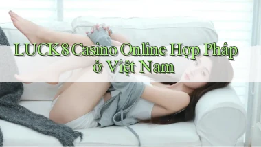 luck8 casino online hợp pháp ở việt nam