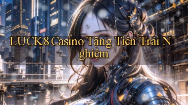 luck8 casino tặng tiền trải nghiệm