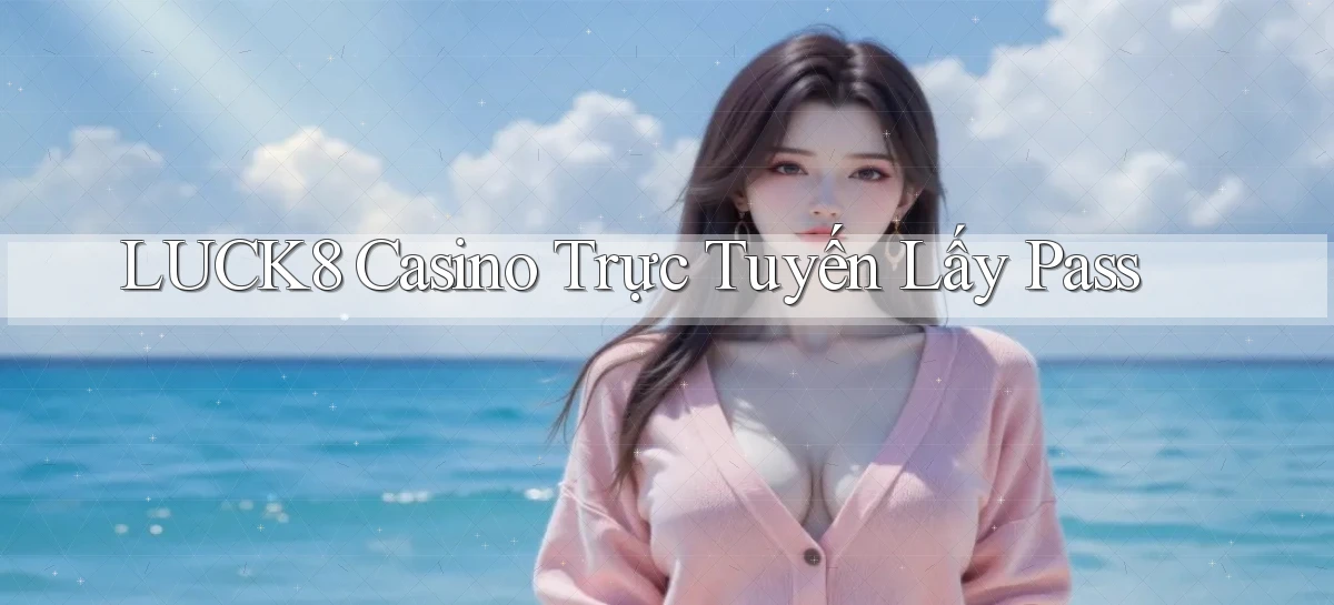 luck8 casino trực tuyến lấy pass