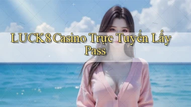 luck8 casino trực tuyến lấy pass