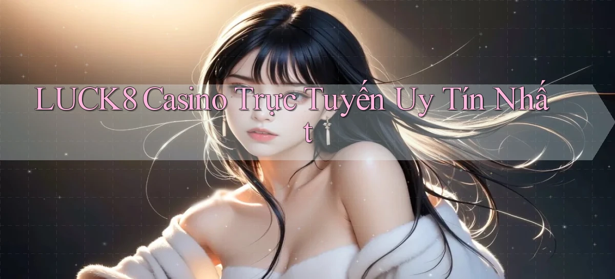 luck8 casino trực tuyến uy tín nhất