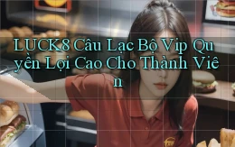luck8  câu lạc bộ vip quyền lợi cao cho thành viên