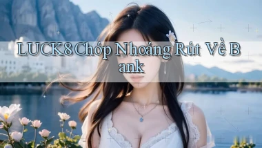 luck8 chớp nhoáng rút về bank