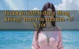 luck8 có (2025) đáng dùng không theo trải nghiệm   UX tốt
