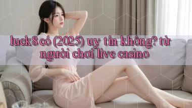 luck8 có (2025) uy tín không từ người chơi live casino
