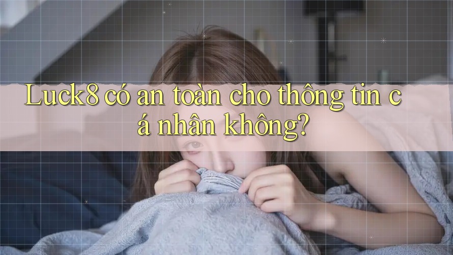 Luck8 có an toàn cho thông tin cá nhân không? Luck8 có an toàn cho thông tin cá nhân không?