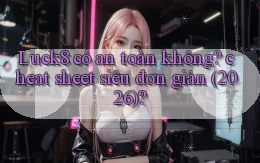 Luck8 có an toàn không cheat sheet siêu đơn giản (2026)