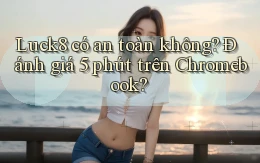 luck8 có an toàn không đánh giá 5 phút trên Chromebook
