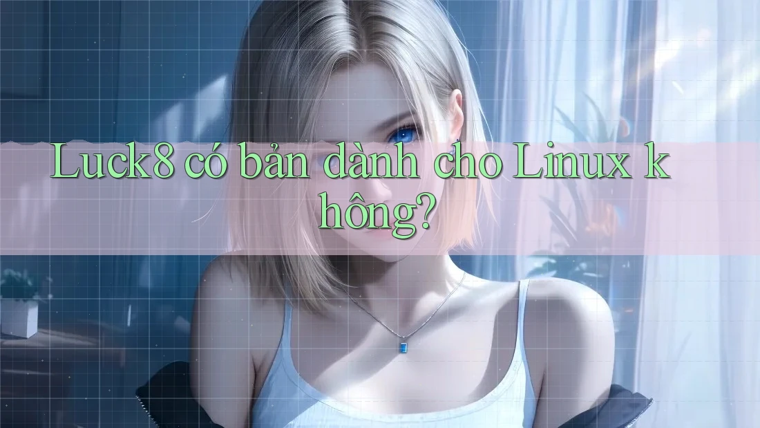 Luck8 có bản dành cho Linux không? Luck8 có bản dành cho Linux không?