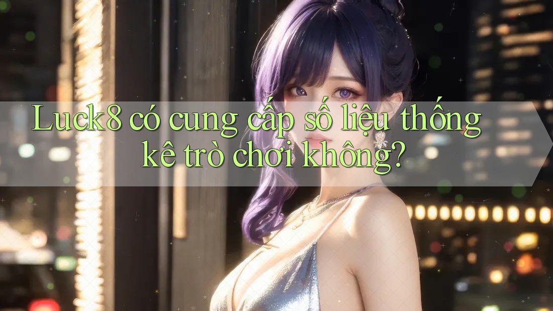 Luck8 có cung cấp số liệu thống kê trò chơi không? Luck8 có cung cấp số liệu thống kê trò chơi không?