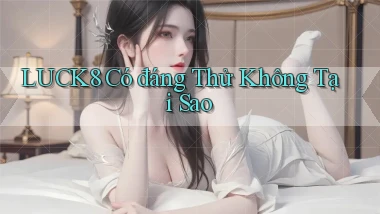 luck8 có đáng thử không tại sao