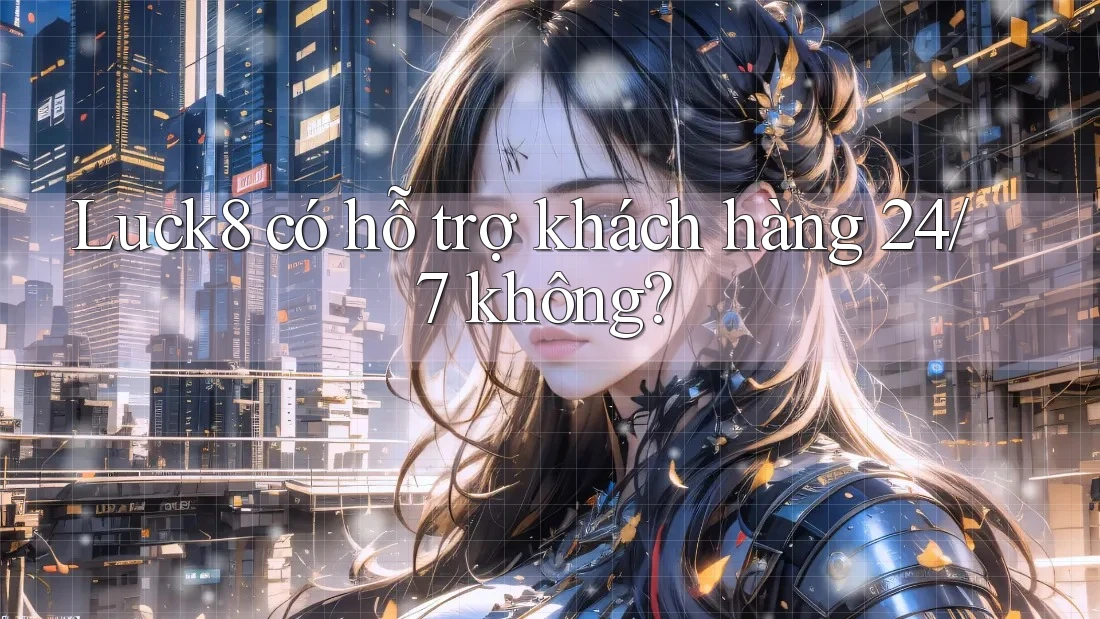 luck8 có hỗ trợ khách hàng 24/7 không?