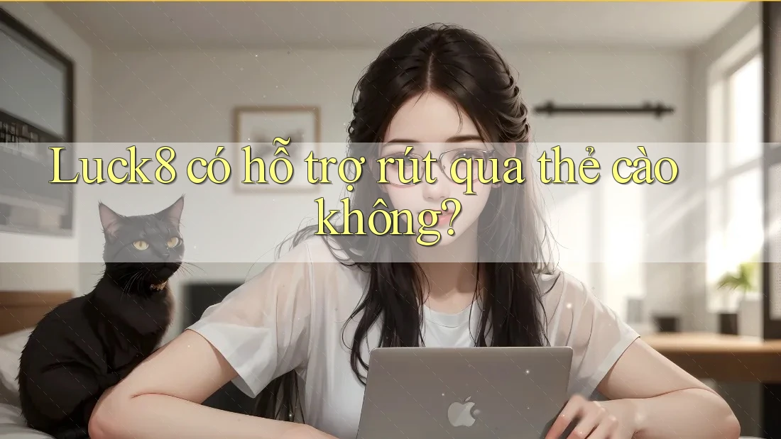 Luck8 có hỗ trợ rút qua thẻ cào không?