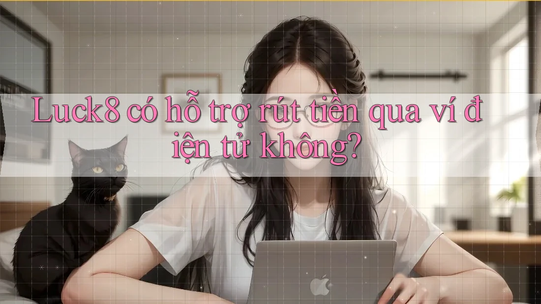 Luck8 có hỗ trợ rút tiền qua ví điện tử không? Luck8 có hỗ trợ rút tiền qua ví điện tử không?