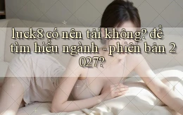 luck8 có nên tải không để tìm hiểu ngành   phiên bản 2027