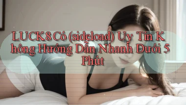 luck8 có (sideload) uy tín không hướng dẫn nhanh dưới 5 phút