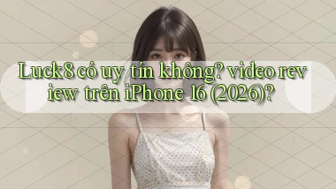 Luck8 có uy tín không video review trên iPhone 16 (2026)