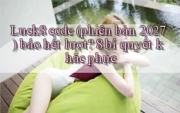 Luck8 code (phiên bản 2027) báo hết lượt 8 bí quyết khắc phục