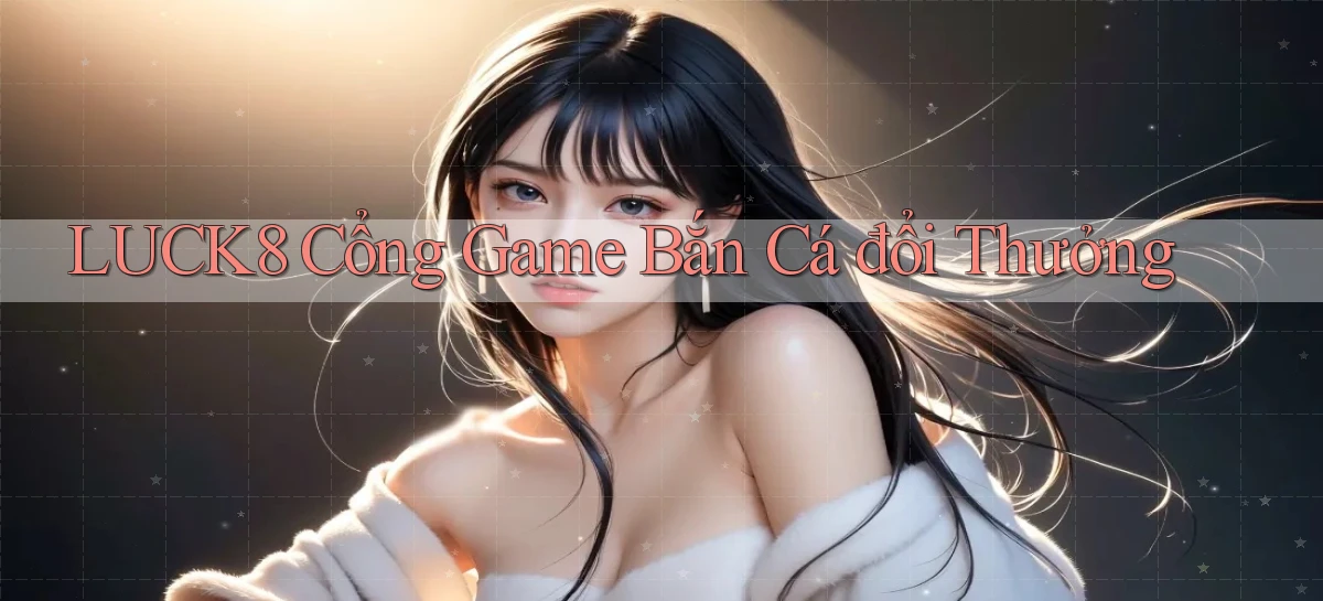 luck8  cổng game bắn cá đổi thưởng