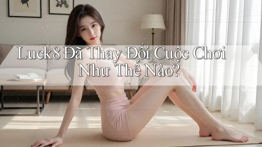 Luck8 Đã Thay Đổi Cuộc Chơi Như Thế Nào? Luck8 Đã Thay Đổi Cuộc Chơi Như Thế Nào?