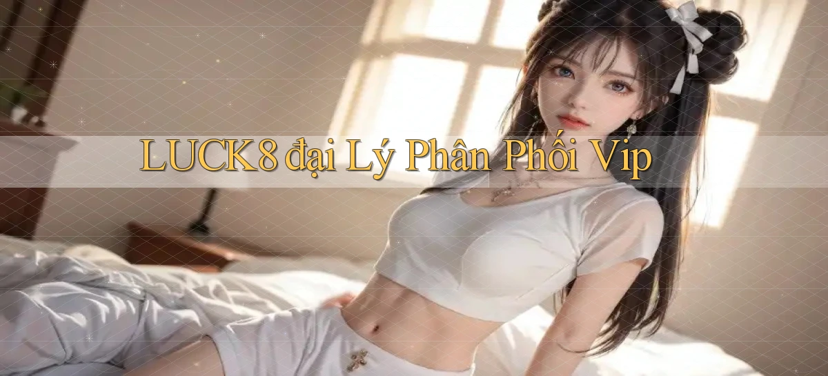 luck8  đại lý phân phối vip