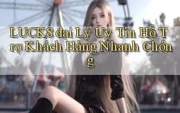 luck8  đại lý uy tín hỗ trợ khách hàng nhanh chóng