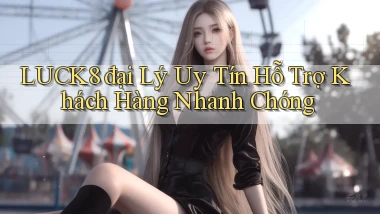 luck8  đại lý uy tín hỗ trợ khách hàng nhanh chóng