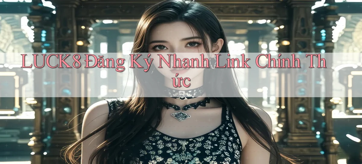 luck8  Đăng ký nhanh link chính thức