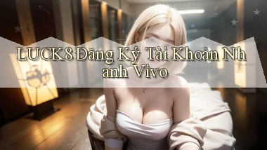 luck8  Đăng ký tài khoản nhanh vivo