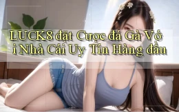 luck8  đặt cược đá gà với nhà cái uy tín hàng đầu