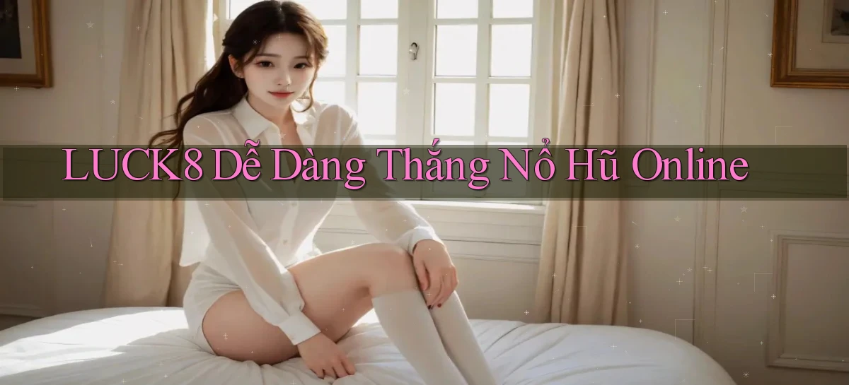 luck8  dễ dàng thắng nổ hũ online