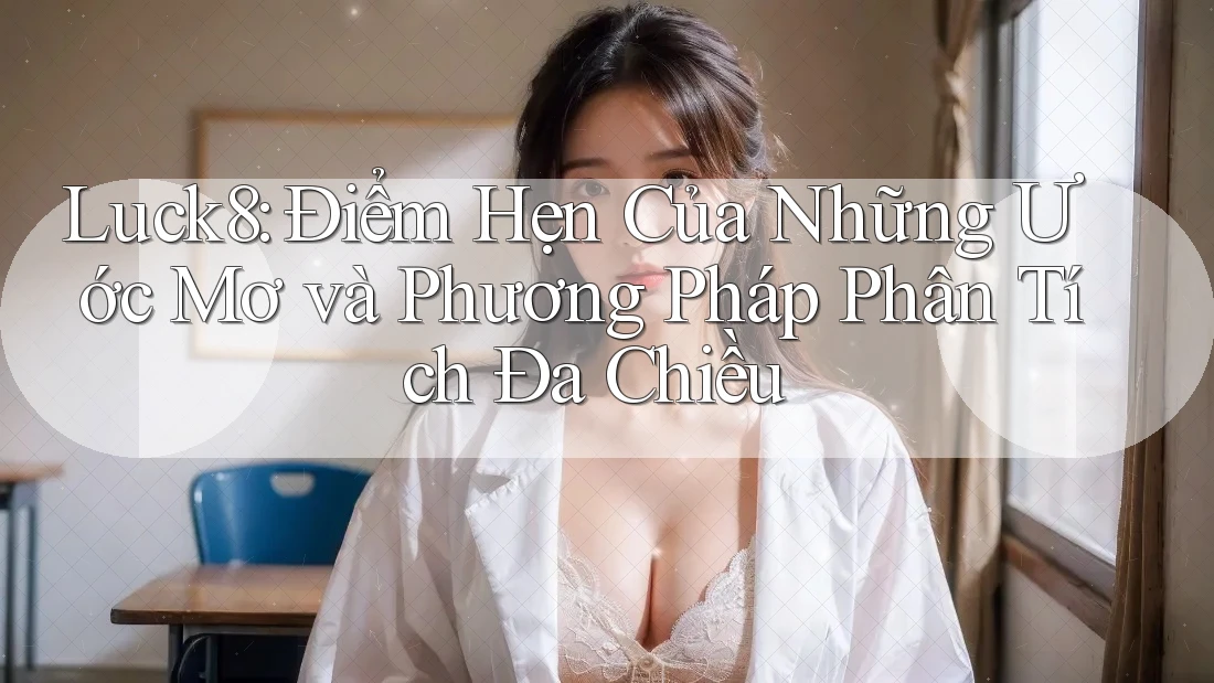 Luck8: Điểm Hẹn Của Những Ước Mơ và Phương Pháp Phân Tích Đa Chiều Luck8: Điểm Hẹn Của Những Ước Mơ và Phương Pháp Phân Tích Đa Chiều