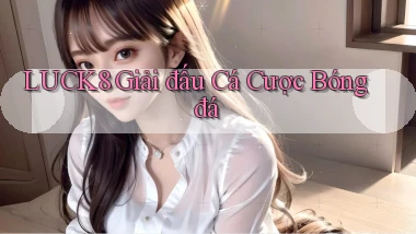 luck8  giải đấu cá cược bóng đá