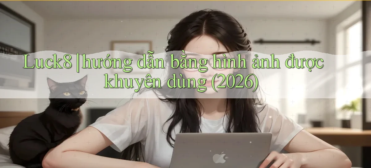 Luck8 hướng dẫn bằng hình ảnh được khuyên dùng (2026)