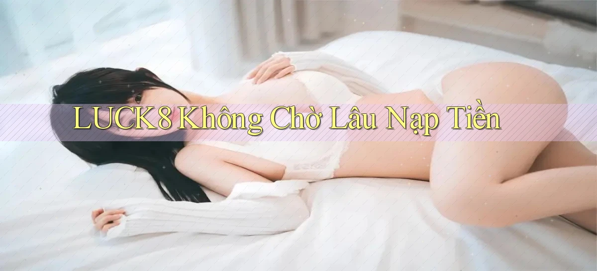 luck8 không chờ lâu nạp tiền