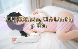 luck8 không chờ lâu nạp tiền